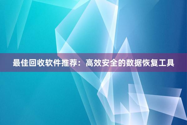 最佳回收软件推荐：高效安全的数据恢复工具