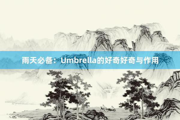 雨天必备：Umbrella的好奇好奇与作用