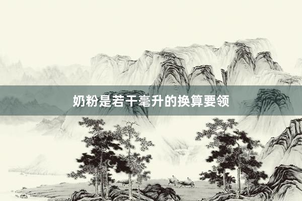 奶粉是若干毫升的换算要领