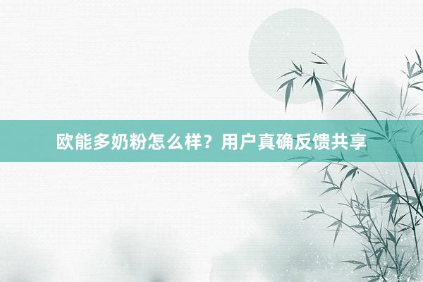 欧能多奶粉怎么样？用户真确反馈共享