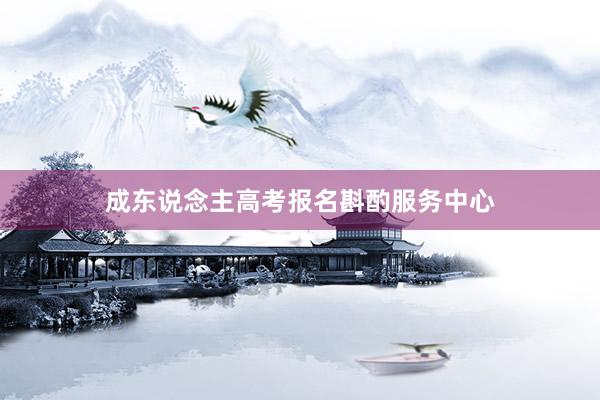 成东说念主高考报名斟酌服务中心