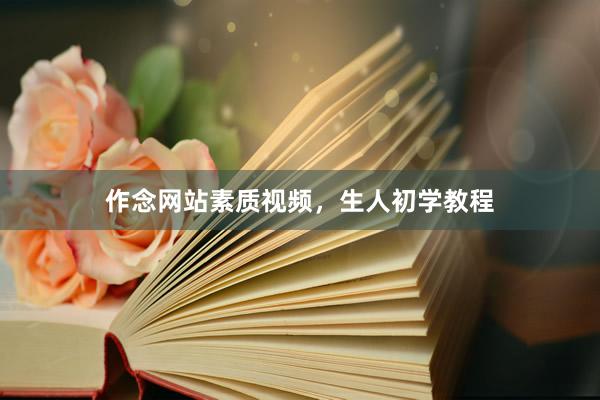 作念网站素质视频，生人初学教程