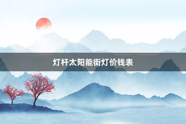 灯杆太阳能街灯价钱表