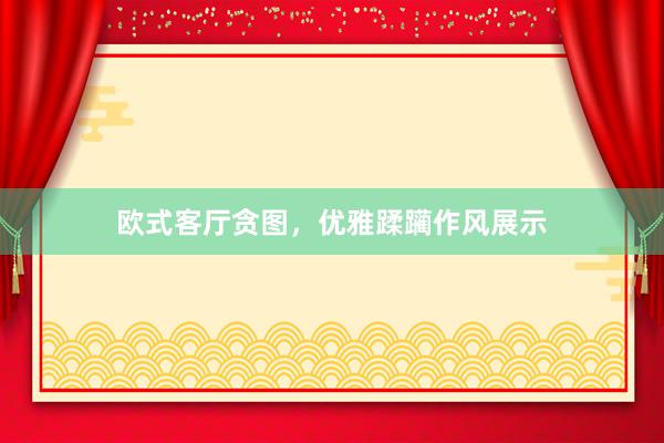 欧式客厅贪图，优雅蹂躏作风展示