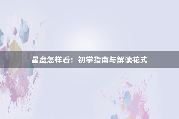 星盘怎样看：初学指南与解读花式