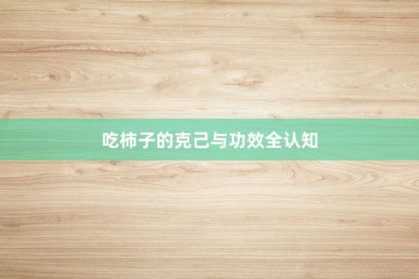 吃柿子的克己与功效全认知