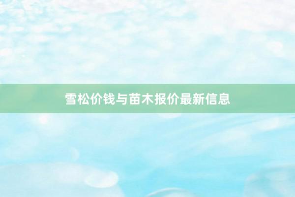 雪松价钱与苗木报价最新信息